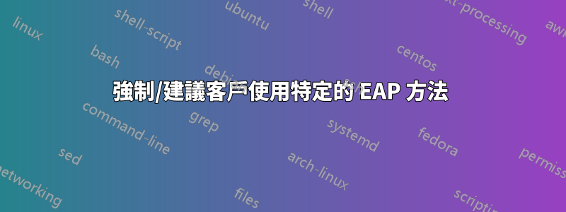 強制/建議客戶使用特定的 EAP 方法