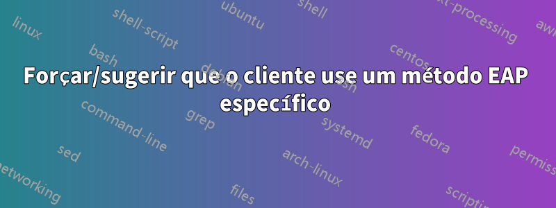 Forçar/sugerir que o cliente use um método EAP específico