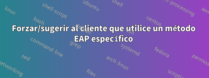 Forzar/sugerir al cliente que utilice un método EAP específico