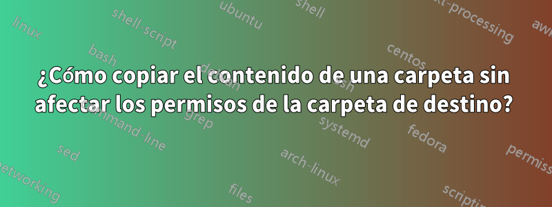 ¿Cómo copiar el contenido de una carpeta sin afectar los permisos de la carpeta de destino?