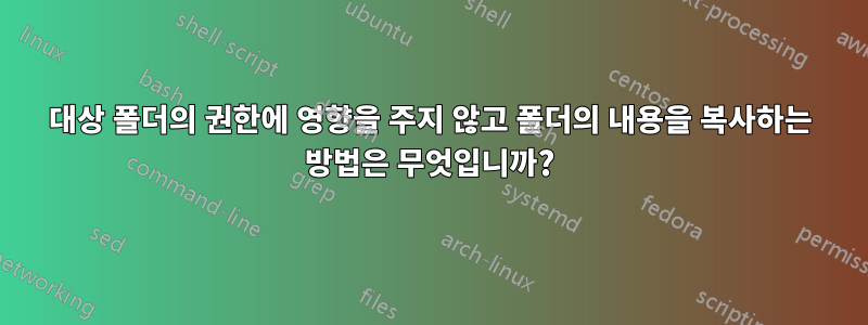 대상 폴더의 권한에 영향을 주지 않고 폴더의 내용을 복사하는 방법은 무엇입니까?