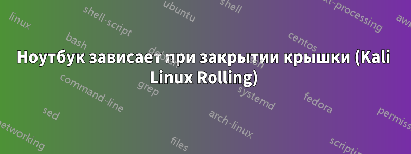 Ноутбук зависает при закрытии крышки (Kali Linux Rolling)