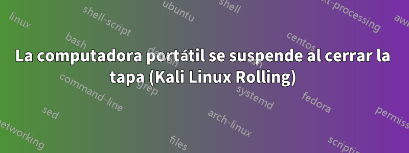 La computadora portátil se suspende al cerrar la tapa (Kali Linux Rolling)