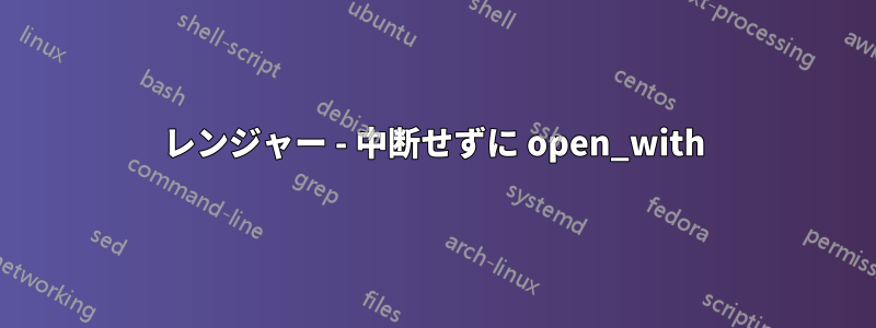 レンジャー - 中断せずに open_with