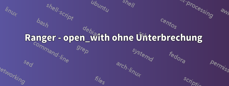 Ranger - open_with ohne Unterbrechung