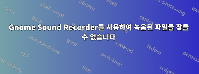 Gnome Sound Recorder를 사용하여 녹음된 파일을 찾을 수 없습니다