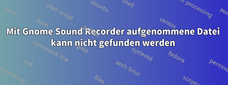 Mit Gnome Sound Recorder aufgenommene Datei kann nicht gefunden werden