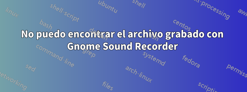 No puedo encontrar el archivo grabado con Gnome Sound Recorder