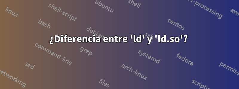 ¿Diferencia entre 'ld' y 'ld.so'?