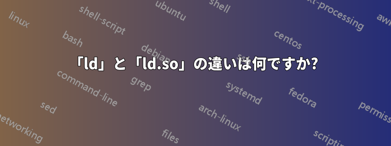 「ld」と「ld.so」の違いは何ですか?