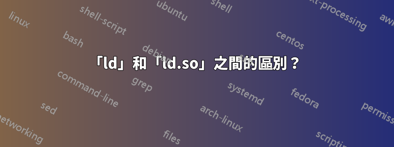 「ld」和「ld.so」之間的區別？