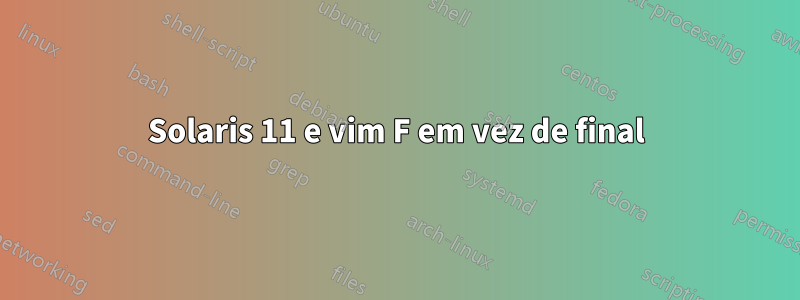 Solaris 11 e vim F em vez de final