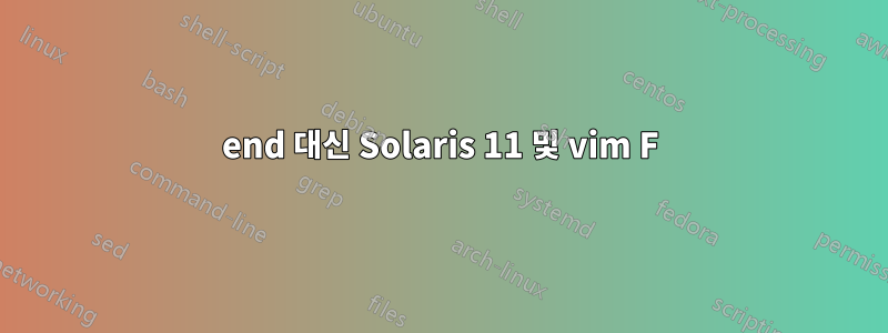 end 대신 Solaris 11 및 vim F