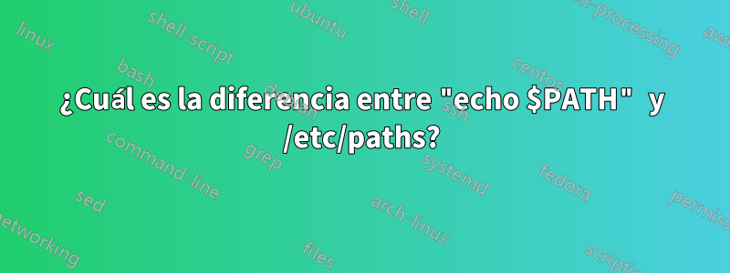 ¿Cuál es la diferencia entre "echo $PATH" y /etc/paths?