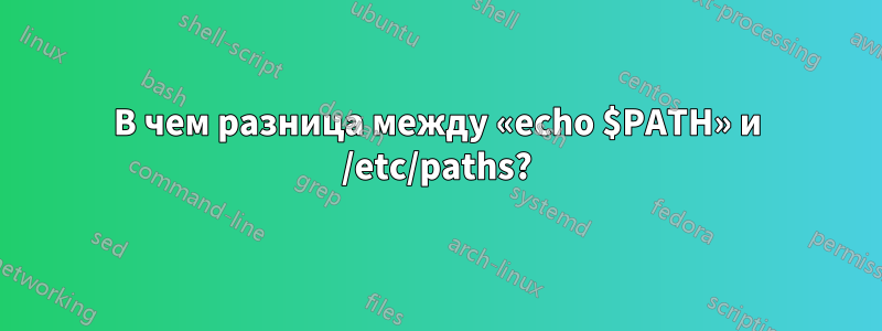 В чем разница между «echo $PATH» и /etc/paths?