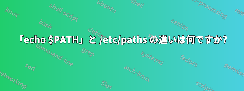 「echo $PATH」と /etc/paths の違いは何ですか?