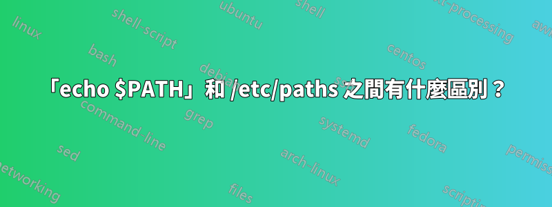 「echo $PATH」和 /etc/paths 之間有什麼區別？