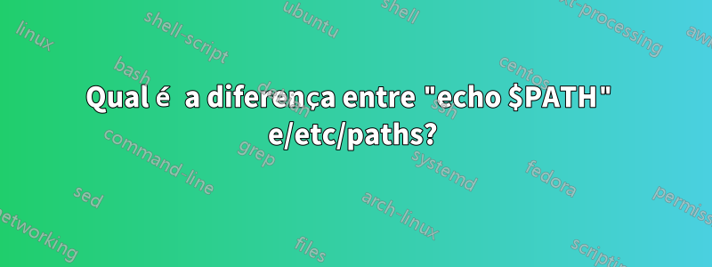 Qual é a diferença entre "echo $PATH" e/etc/paths?