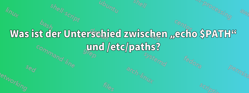 Was ist der Unterschied zwischen „echo $PATH“ und /etc/paths?