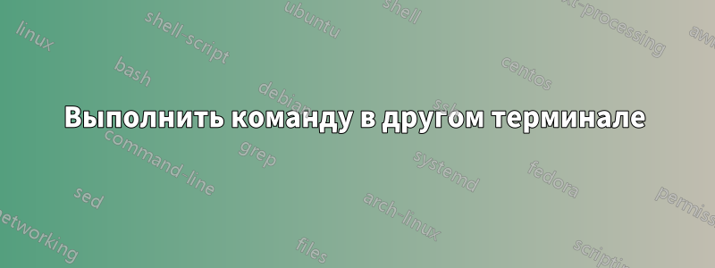 Выполнить команду в другом терминале