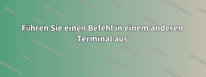 Führen Sie einen Befehl in einem anderen Terminal aus