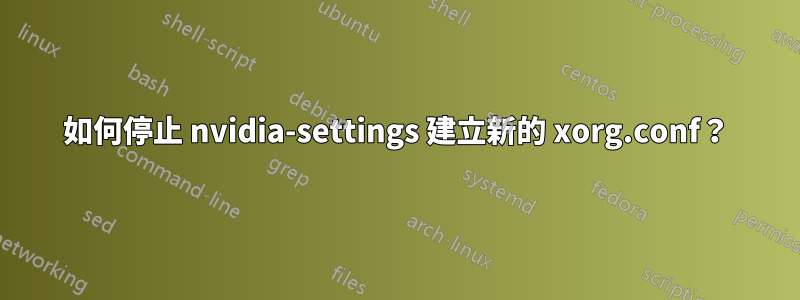 如何停止 nvidia-settings 建立新的 xorg.conf？