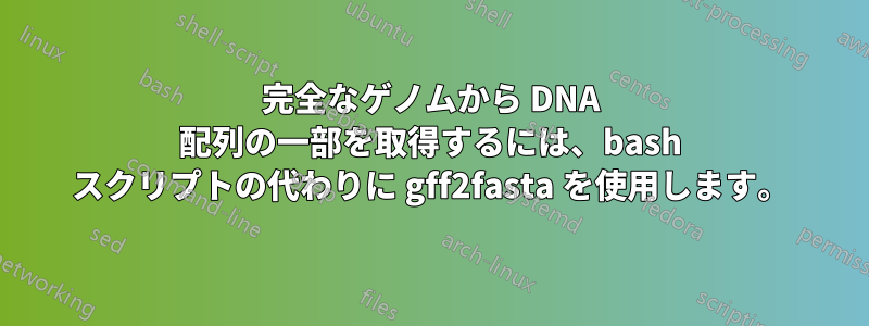 完全なゲノムから DNA 配列の一部を取得するには、bash スクリプトの代わりに gff2fasta を使用します。