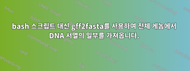 bash 스크립트 대신 gff2fasta를 사용하여 전체 게놈에서 DNA 서열의 일부를 가져옵니다.