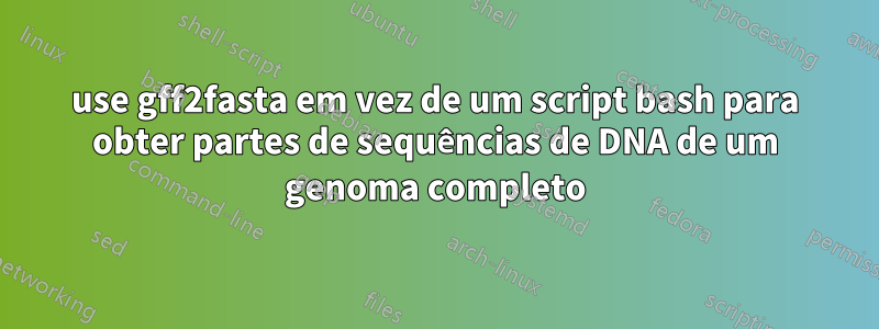 use gff2fasta em vez de um script bash para obter partes de sequências de DNA de um genoma completo