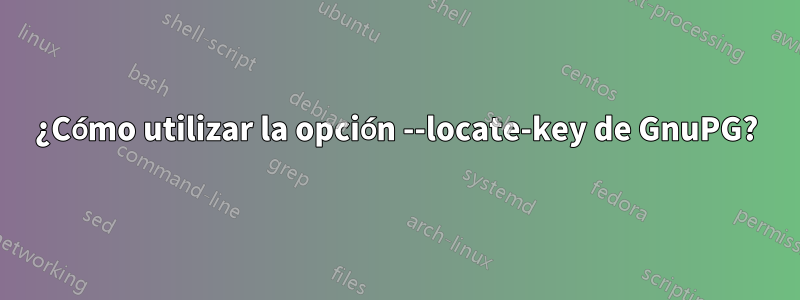 ¿Cómo utilizar la opción --locate-key de GnuPG?