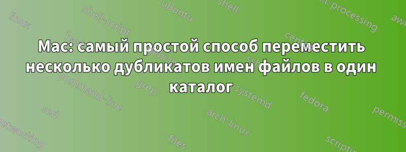 Mac: самый простой способ переместить несколько дубликатов имен файлов в один каталог