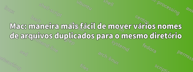 Mac: maneira mais fácil de mover vários nomes de arquivos duplicados para o mesmo diretório