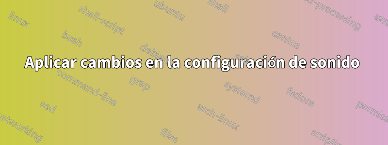 Aplicar cambios en la configuración de sonido