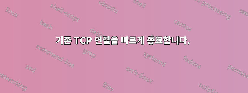 기존 TCP 연결을 빠르게 종료합니다.