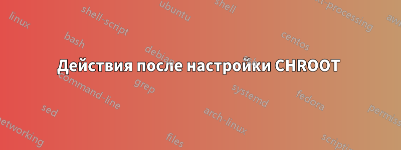 Действия после настройки CHROOT