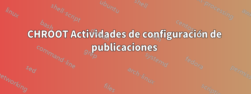 CHROOT Actividades de configuración de publicaciones