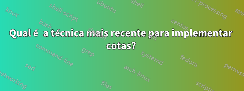 Qual é a técnica mais recente para implementar cotas?