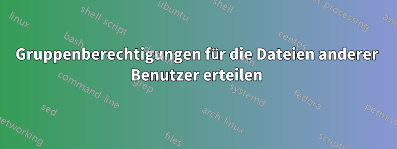 Gruppenberechtigungen für die Dateien anderer Benutzer erteilen