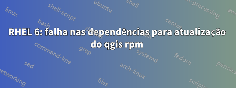 RHEL 6: falha nas dependências para atualização do qgis rpm