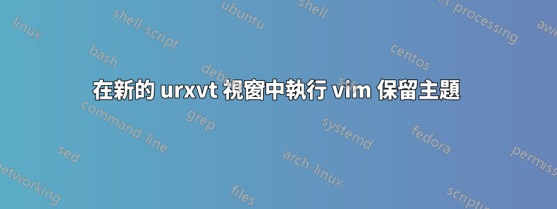 在新的 urxvt 視窗中執行 vim 保留主題