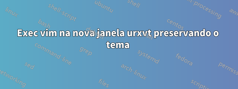 Exec vim na nova janela urxvt preservando o tema