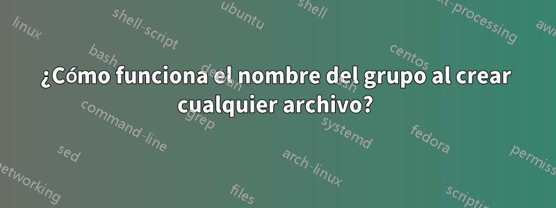 ¿Cómo funciona el nombre del grupo al crear cualquier archivo?