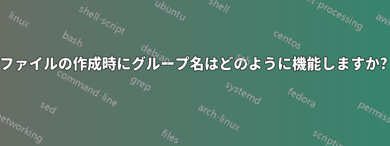 ファイルの作成時にグループ名はどのように機能しますか?