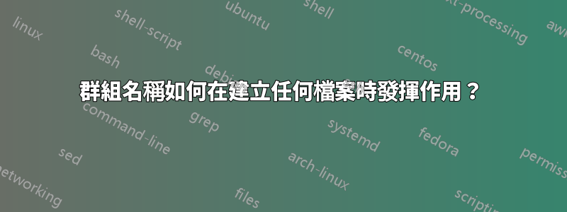 群組名稱如何在建立任何檔案時發揮作用？