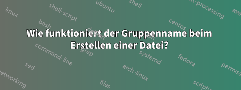 Wie funktioniert der Gruppenname beim Erstellen einer Datei?