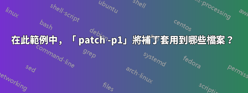 在此範例中，「 patch -p1」將補丁套用到哪些檔案？