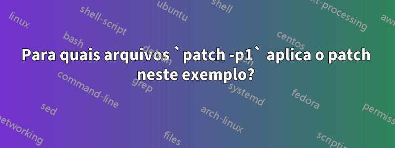 Para quais arquivos `patch -p1` aplica o patch neste exemplo?