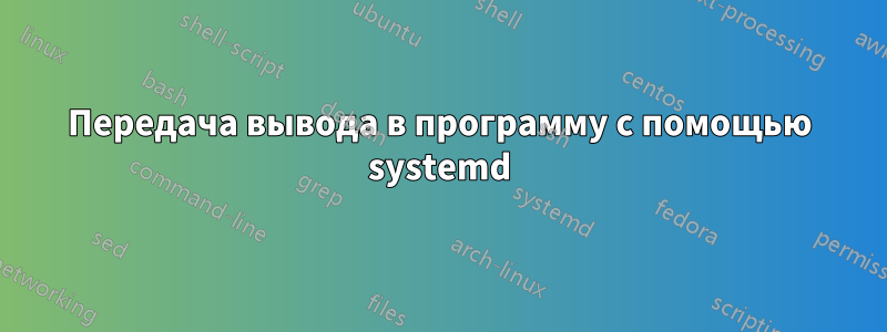 Передача вывода в программу с помощью systemd