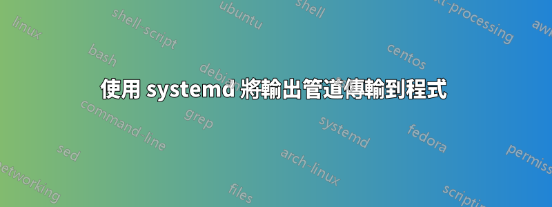 使用 systemd 將輸出管道傳輸到程式