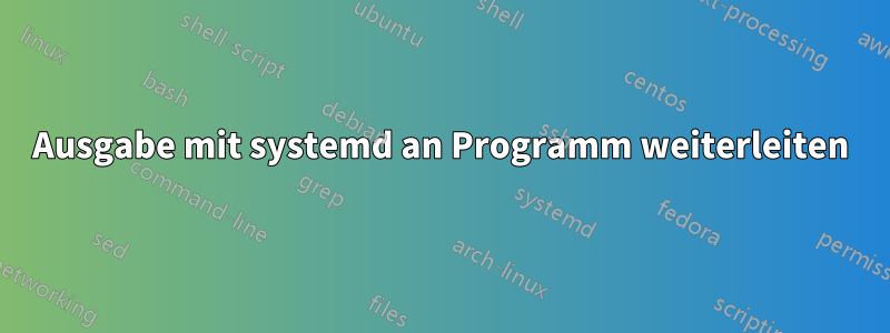 Ausgabe mit systemd an Programm weiterleiten